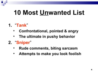 10 Most  Un wanted List 1. “ Tank ” Confrontational, pointed & angry The ultimate in pushy behavior 2. “ Sniper ” Rude comments, biting sarcasm Attempts to make you look foolish 