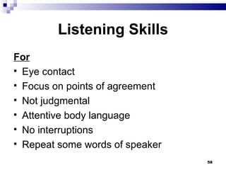 Listening Skills For Eye contact Focus on points of agreement Not judgmental Attentive body language No interruptions Repeat some words of speaker 