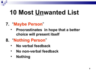 10 Most  Un wanted List 7. “ Maybe Person ” Procrastinates  in hope that a better choice will present itself 8. “ Nothing Person ” No verbal feedback No non-verbal feedback Nothing 