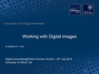 Working with Digital Images
Dr Ségolène M. Tarte
Digital.Humanities@Oxford Summer School – 23rd July 2015
University of Oxford, UK
 