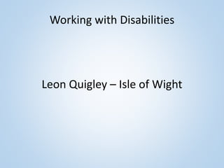 Working with Disabilities
Leon Quigley – Isle of Wight
 