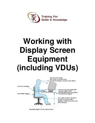 Working with
Display Screen
Equipment
(including VDUs)
 