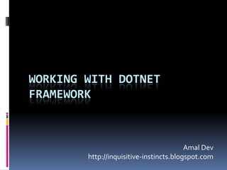 Working with DOTNET framework  AmalDev http://inquisitive-instincts.blogspot.com 