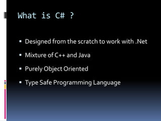 What is C# ?Designed from the scratch to work with .NetMixture of C++ and JavaPurely Object OrientedType Safe Programming Language