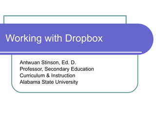 Working with Dropbox Antwuan Stinson, Ed. D. Professor, Secondary Education Curriculum & Instruction Alabama State University 