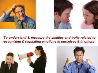 ‘To understand & measure the abilities and traits related to
recognizing & regulating emotions in ourselves & in others’
 