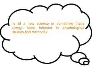 Is EI a new science or something that’s
always been inherent in psychological
studies and methods?
 