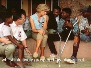 whilst intuitively grasping how others feel.
 