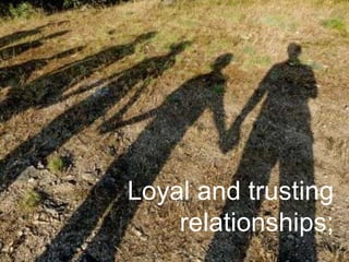 Loyal and trusting
relationships;
 