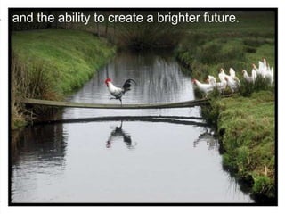 and the ability to create a brighter future.
 