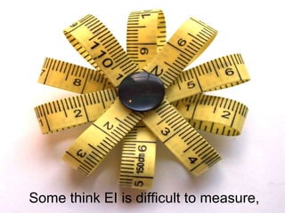 Some think EI is difficult to measure,
 