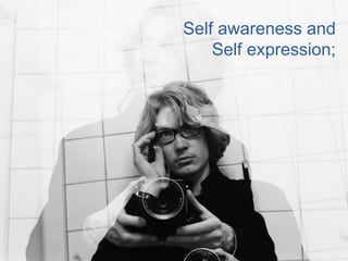 Self awareness and
Self expression;
 