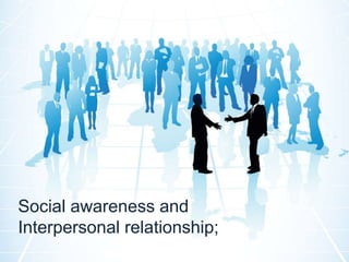 Social awareness and
Interpersonal relationship;
 