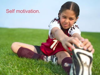 Self motivation.
 