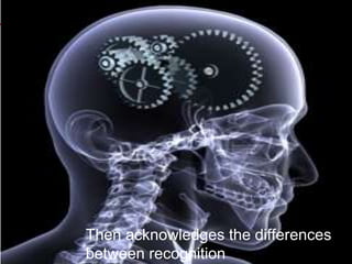 Then acknowledges the differences
between recognition
 