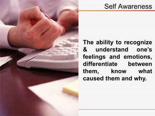 The ability to recognize
& understand one’s
feelings and emotions,
differentiate between
them, know what
caused them and why.
Self Awareness
 