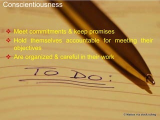 Conscientiousness
 Meet commitments & keep promises
 Hold themselves accountable for meeting their
objectives
 Are organized & careful in their work
 