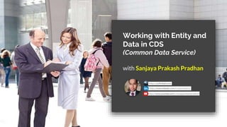 Working with Entity and
Data in CDS
(Common Data Service)
with Sanjaya Prakash Pradhan
 