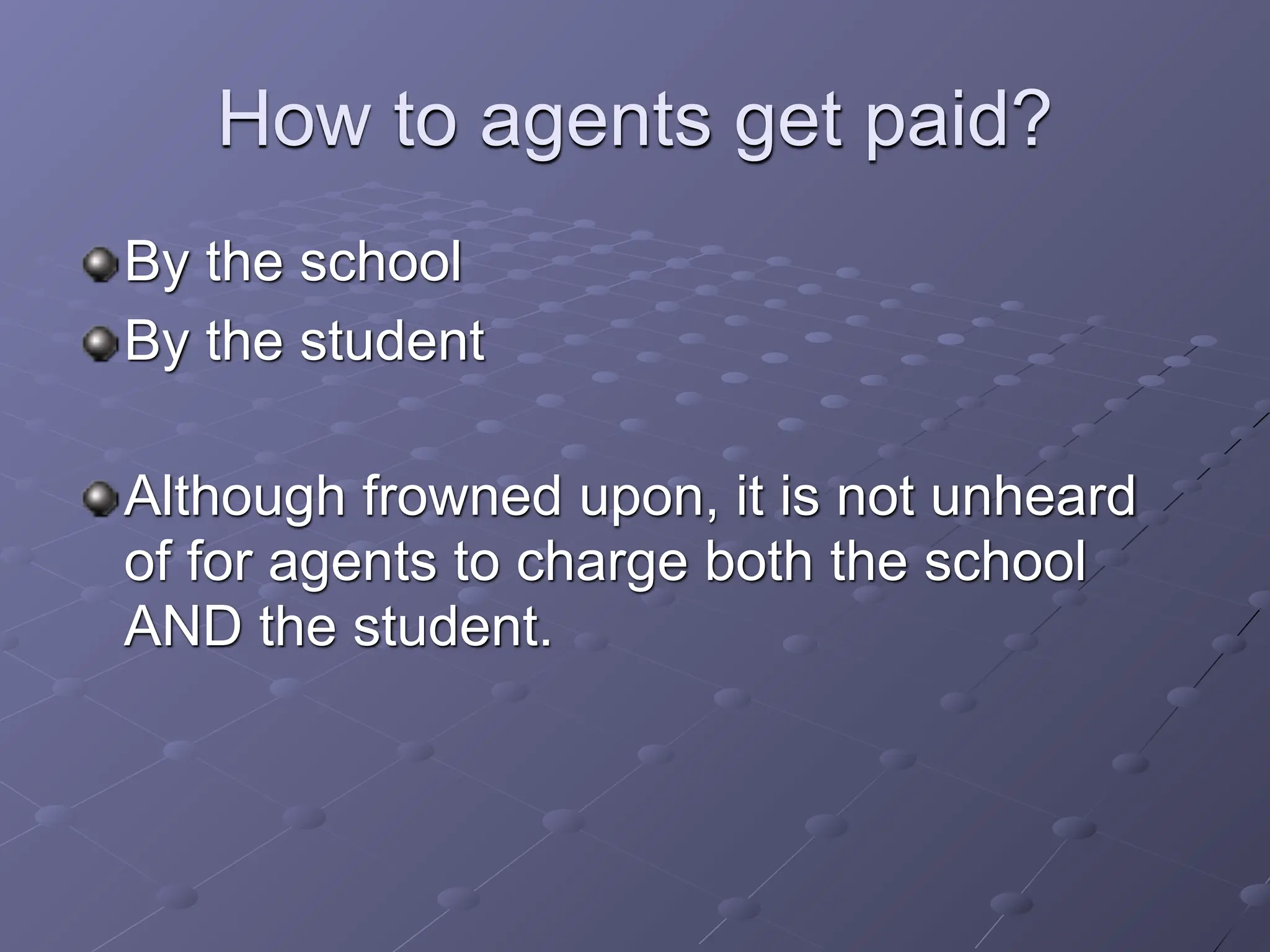How to agents get paid?
By the school
By the student

Although frowned upon, it is not unheard
of for agents to charge both the school
AND the student.
 