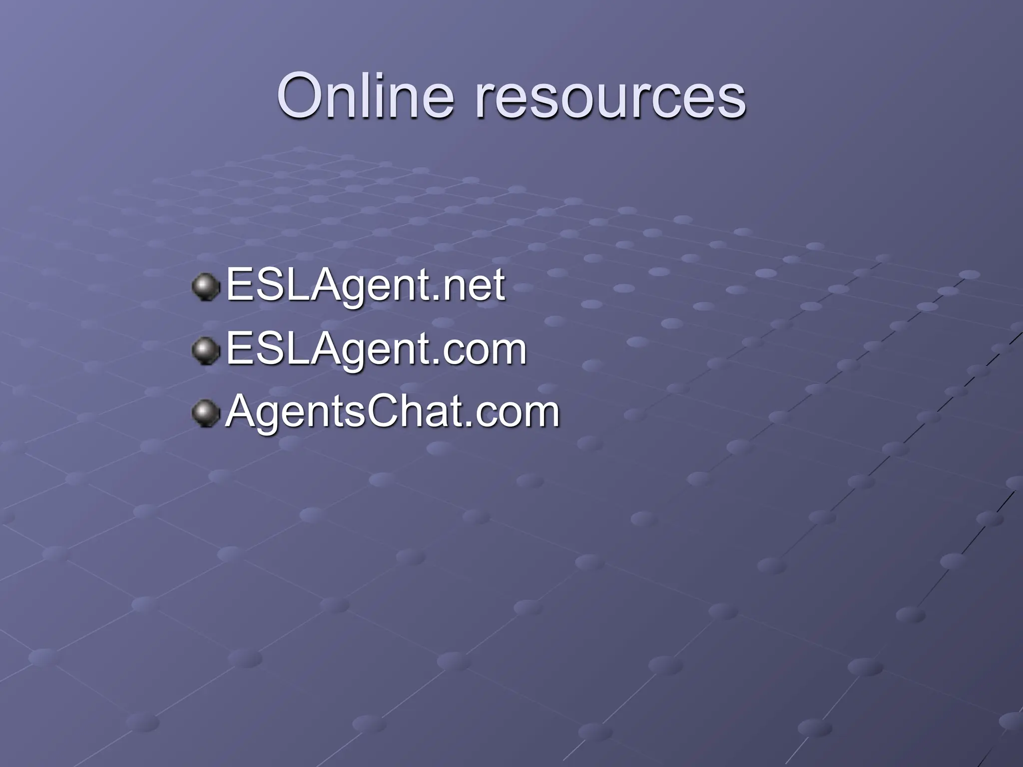 Online resources

ESLAgent.net
ESLAgent.com
AgentsChat.com
 