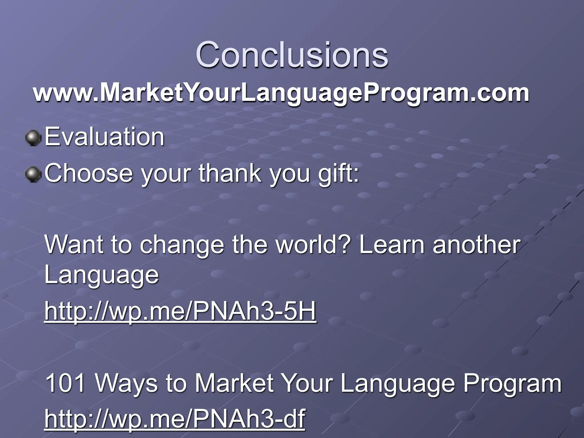 Conclusions
www.MarketYourLanguageProgram.com
Evaluation
Choose your thank you gift:

Want to change the world? Learn another
Language
http://wp.me/PNAh3-5H

101 Ways to Market Your Language Program
http://wp.me/PNAh3-df
 
