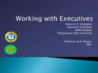 Edwin B. R. Gbargaye
       Reporter/Facilitator
             MDM Student
Pangasinan State University


     Professor: Jo B. Bitonio
                         HBO
 