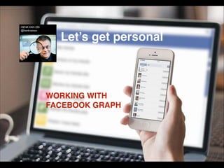 Let’s get personal
WORKING WITH  
FACEBOOK GRAPH
 
