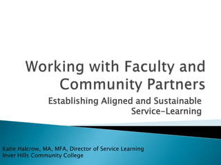 Establishing Aligned and Sustainable
Service-Learning
Katie Halcrow, MA, MFA, Director of Service Learning
Inver Hills Community College
 