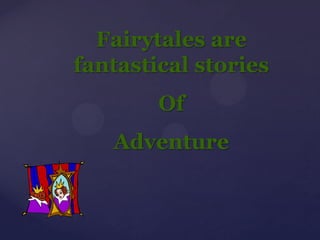 Fairytales are
fantastical stories
        Of
   Adventure
 