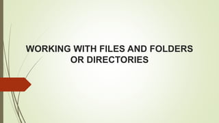 WORKING WITH FILES AND FOLDERS
OR DIRECTORIES
 
