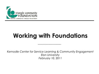Working with Foundations Kernodle Center for Service Learning & Community Engagement Elon University February 10, 2011 