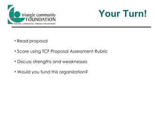Your Turn! Read proposal Score using TCF Proposal Assessment Rubric Discuss strengths and weaknesses Would you fund this organization? 
