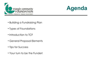 Agenda Building a Fundraising Plan Types of Foundations Introduction to TCF General Proposal Elements Tips for Success Your turn to be the Funder! 