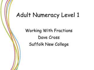 Adult Numeracy Level 1 Working With Fractions Dave Cross Suffolk New College 