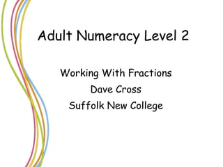 Adult Numeracy Level 2 Working With Fractions Dave Cross Suffolk New College 