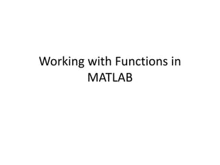 Working with Functions in
MATLAB
 