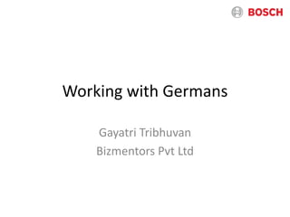 Working with Germans
Gayatri Tribhuvan
Bizmentors Pvt Ltd
 