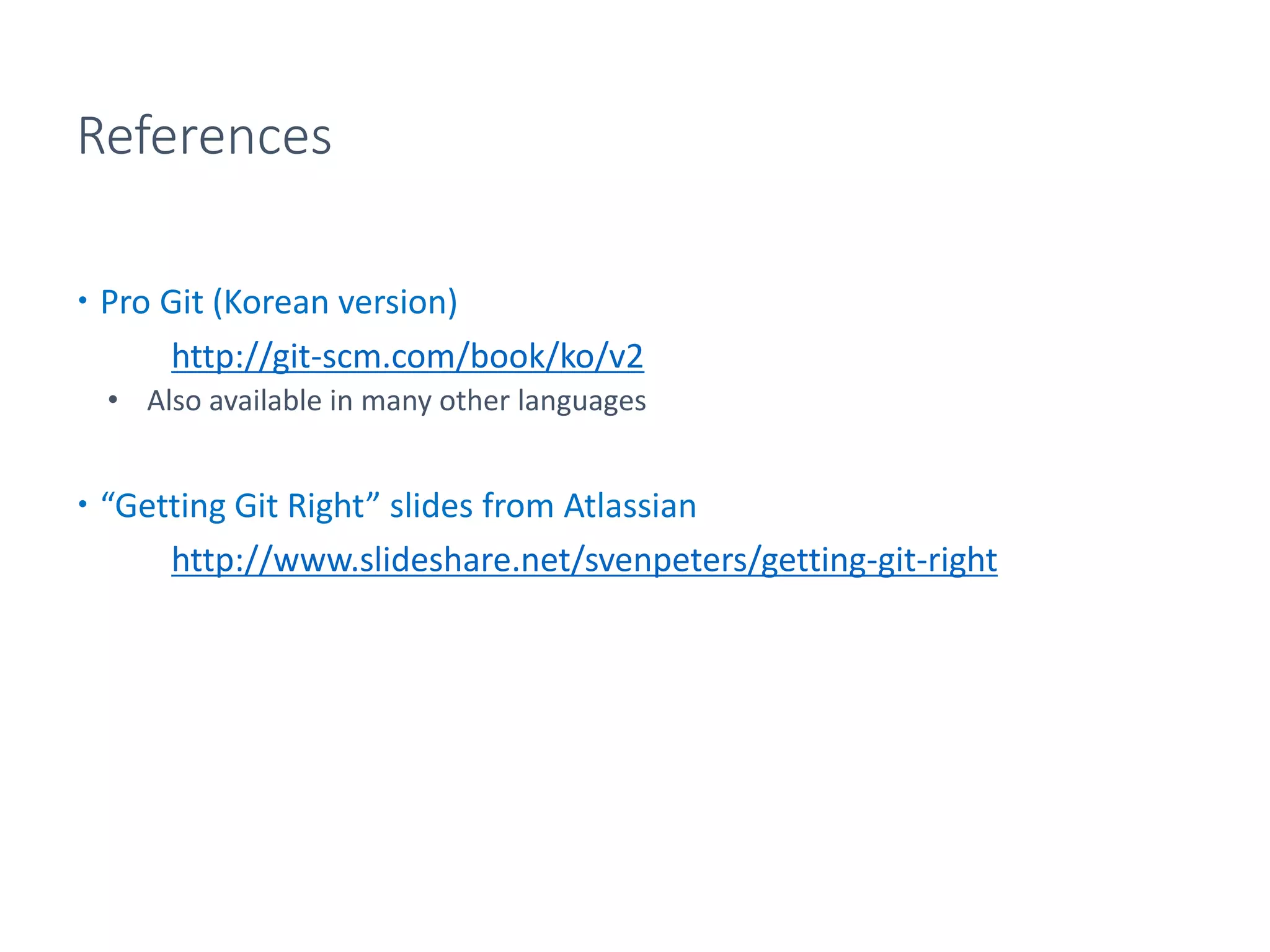 References
 Pro Git (Korean version)
http://git-scm.com/book/ko/v2
• Also available in many other languages
 “Getting Git Right” slides from Atlassian
http://www.slideshare.net/svenpeters/getting-git-right
 