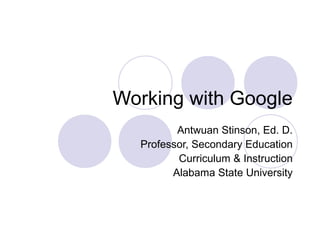 Working with Google
Antwuan Stinson, Ed. D.
Professor, Secondary Education
Curriculum & Instruction
Alabama State University
 