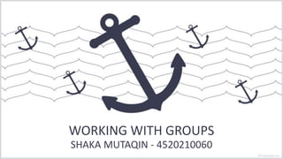 WORKING WITH GROUPS
SHAKA MUTAQIN - 4520210060
 