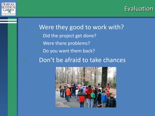 Evaluation Were they good to work with? Did the project get done? Were there problems? Do you want them back? Don’t be afraid to take chances 