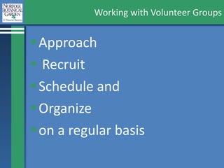 Working with Volunteer Groups Approach Recruit  Schedule and  Organize  on a regular basis 