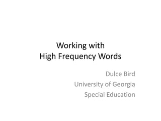 Working withHigh Frequency Words Dulce Bird University of Georgia Special Education 