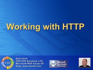 Working with HTTP


  Eyal Vardi
  CEO E4D Solutions LTD
  Microsoft MVP Visual C#
  blog: www.eVardi.com
 