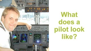 What
does a
pilot look
like?
 