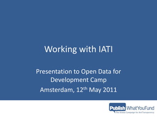 Working with IATI Presentation to Open Data for Development Camp Amsterdam, 12th May 2011 