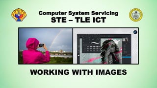 WORKING WITH IMAGES
Computer System Servicing
STE – TLE ICT
 