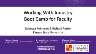 Working With Industry
Boot Camp for Faculty
Rebecca Robinson & Richard Potter
Kansas State University
 