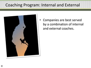 Coaching Program: Internal and External
• Companies are best served
by a combination of internal
and external coaches.
©
 