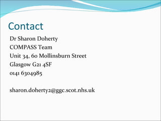 Contact Dr Sharon Doherty COMPASS Team Unit 34, 60 Mollinsburn Street Glasgow G21 4SF 0141 6304985 [email_address] 